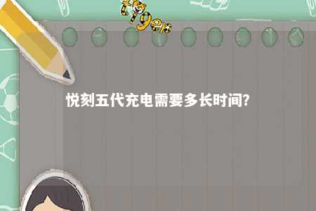 悦刻五代充电需要多长时间？ 